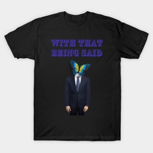 WITH THAT BEING SAID SAYS THE BUTTERFLY MAN T-Shirt